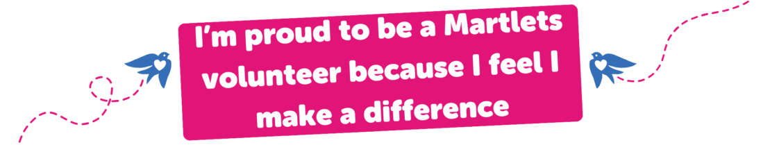 I’m proud to be a Martlets volunteer because I feel I make a difference